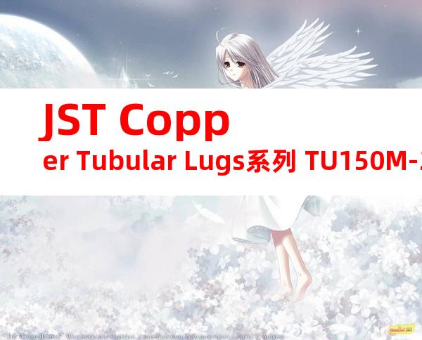 JST Copper Tubular Lugs系列 TU150M-20无焊端子产品规格书